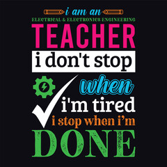 I am an Electrical and Electronics Engineer Teacher i don’t stop when i am tired i stop when i am done. Vector Illustration quote. Science Teacher t shirt design. For t shirt lettering, typography