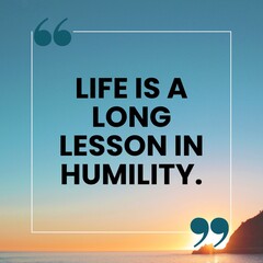 “Life is a long lesson in humility” - Inspire quote.