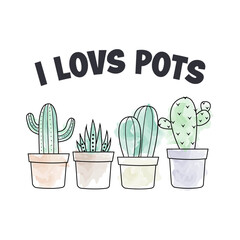 I Loves Pots, Cute Watercolor Plants Design For T-Shirts and Other Merchandise, Plants Vector Art