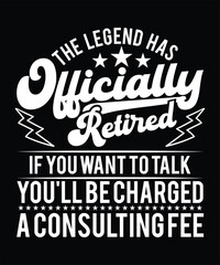 THE LEGENDS HAS OFFICIALLY RETIRED IF YOU WANT TO TALK YOU'LL BE CHARGED A CONSULTING FEE TSHIRT DESIGN