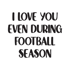 I Love You Even During Football Season Lettering Quotes. Vector Illustration