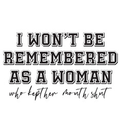 I Won't Be Remembered As A Woman Who Kept Her Mouth Shut svg, Womens Empowerment svg, Instant Download,I Won't Be Remembered as a Woman Who Kept Her Mouth Shut, SVG, Funny Sarcastic Quote, Transparent
