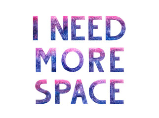 Watercolor hand drawn lettering isolated background. Handwritten message. I need more space. Motivational. Space letters with stars, cosmic. Can be used as a print, cards, banner, poster.