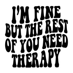 I'm Fine But The Rest Of You Need Therapy Svg