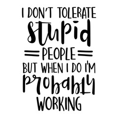 I Don't Tolerate Stupid People But When I Do I'm Probably Working Svg