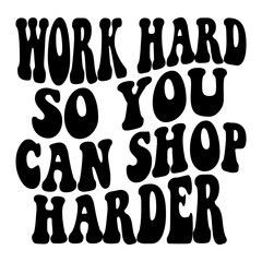 Work Hard So You Can Shop Harder Svg
