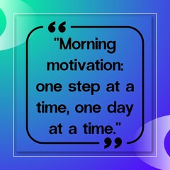 Good morning inspirational quote for life. " morning motivation: one step at a time, one day at atime."