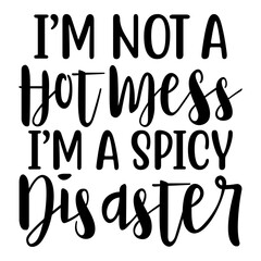 I'm Not A Hot Mess I m A Spicy Disaster Svg