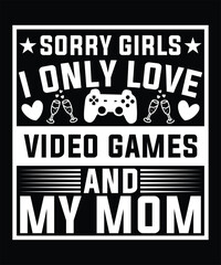 SORRY GIRLS I ONLY LOVE VIDEO GAMES AND MY MOM TSHIRT DESIGN
