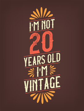 I'm not 20 years old. I'm Vintage.