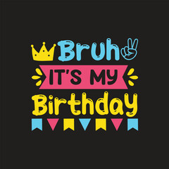 Bruh It's My Birthday. Birthday Quotes T-Shirt design, Vector graphics, typographic posters, or banners