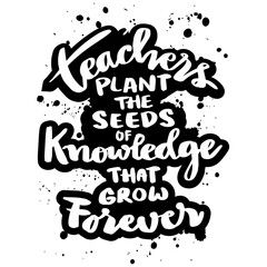 Fototapeta premium Teachers plant the seeds of knowledge that grow forever. Poster with hand drawn lettering quote. Inspirational quote.