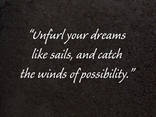 Quote unfurl your dreams like sails, and catch the winds of possibility. Evocative quote about embracing new beginnings with optimism and courage.