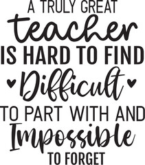 A Truly Great Teacher Is Hard To Find Difficult To Part With and Impossible To Forget