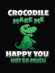 Crocodile Make Me Happy you, not so much  t shirt design Template and poster design