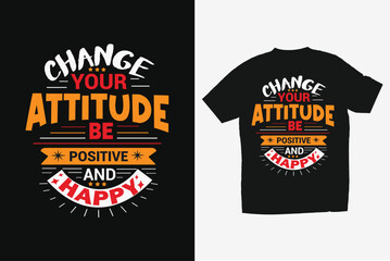 Change Your Attitude Be Positive And Happy, Motivational T-shirt Design And Vector.