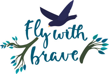 Bird flying over hand-lettered phrase Fly with brave with stylized branch elements. Inspiration quote with nature and freedom theme vector illustration.
