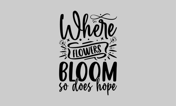 Where flowers bloom so does hope - Gardening T Shirt Design, Nature Design, This Illustration Can Be Used As A Print On T-Shirts And Bags, Stationary Or As A Poster.
