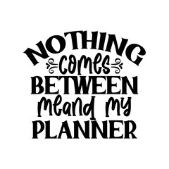 Nothing Comes Between Me and My Planner SVG Cut File