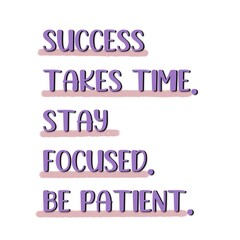 A motivational quote, "SUCCESS TAKES TIME, STAY FOCUSED. BE PATIENT" isolated on white background. Success quote.