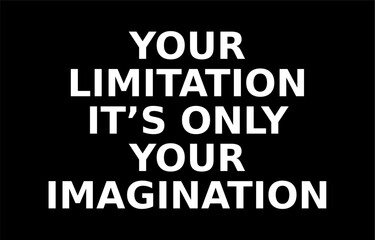 your limitation it is only your imagination writing on a black background