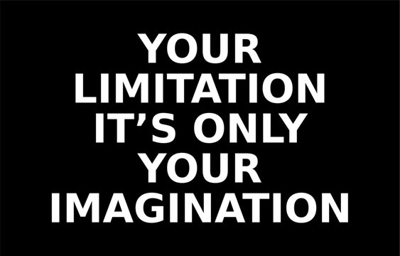 your limitation it is only your imagination writing on a black background