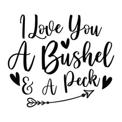 I love you a bushel & a peck