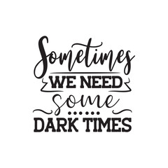 Sometimes We Need Some Dark Times. Vector Design on White Background