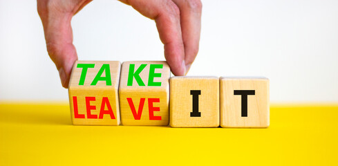 Take or leave it symbol. Businessman turns beautiful wooden cubes and changes words Leave it to...