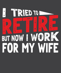 Fototapeta na wymiar I Tried To Retire But Now I Work For My Wife T-Shirt design vector, Funny Humor, Funny Husband, Husband Retirement, Retire Husband, Funny Retirement 