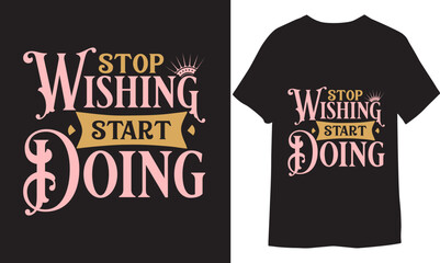 Stop Wishing Start Doing. Calligraphy-shirt Design, Inspirational quotes Typography T-shirt Design.