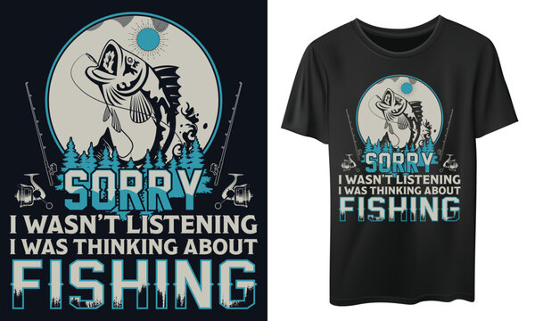 fishing t-shirt design, SORRY I WASN’T LISTENING I WAS THINKING ABOUT FISHING