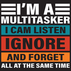 I’M A  I CAM LISTEN IGNORE AND FORGET ALL AT THE SAME TIME
