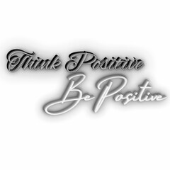 THINK POSITIVE BE POSITIVE....