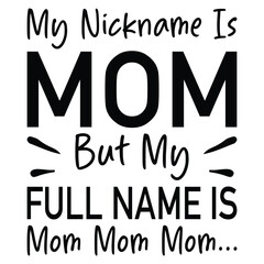My Nickname Is Mom But My Full Name Is Mom Mom Mom...
