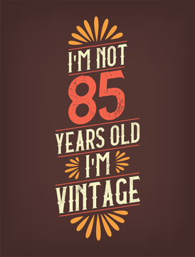 I'm not 85 years old. I'm Vintage.