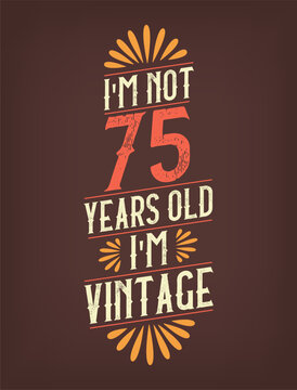I'm not 75 years old. I'm Vintage.