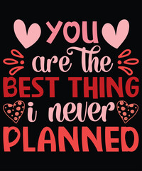 You are the best thing i never planned a t-shirt, planned shirt, happy Valentine shirt print template, heart svg, or Valentine’s day shirt
