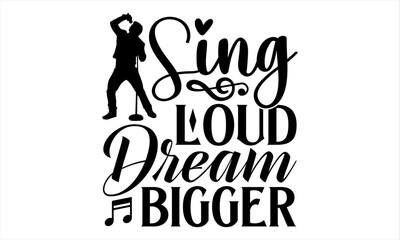Sing Loud Dream Bigger - Singer T Shirt Design, Hand drawn lettering phrase, Cutting and Silhouette, card, Typography Vector illustration for poster, banner, flyer and mug.