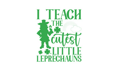 I Teach The Cutest Little Leprechauns - St. Patrick’s Day T shirt Design, Handmade calligraphy vector illustration, Conceptual handwritten phrase calligraphic, Cutting Cricut and Silhouette, EPS 10