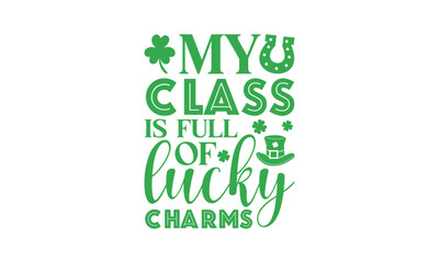My Class Is Full Of Lucky Charms - St. Patrick&rsquo;s Day T shirt Design, Modern calligraphy, Typography Vector for poster, banner, flyer and mug.