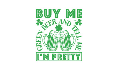 Buy Me Green Beer And Tell Me I’m Pretty - St. Patrick’s Day T shirt Design, Hand lettering illustration for your design, illustration Modern, simple, lettering For stickers, mugs, etc.