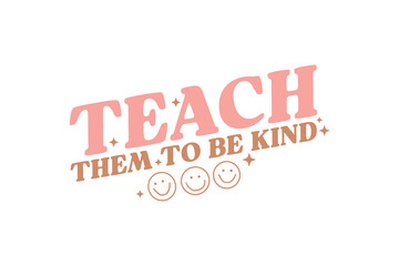 teach them to be kind, Teacher typography Quote SVG T shirt design