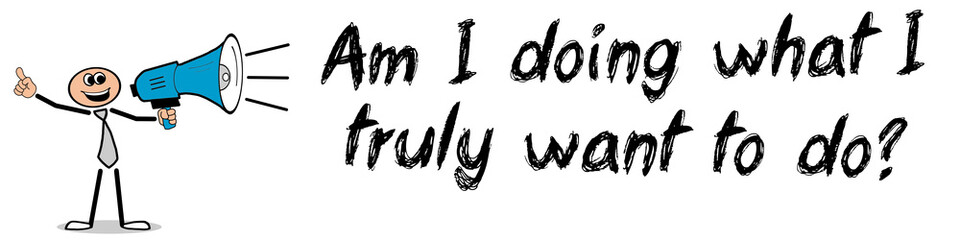 Am I doing what I truly want to do?	