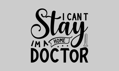 I can’t stay home I’m a doctor - Doctor T-Shirt Design, Health Care, Conceptual Handwritten Phrase T Shirt Calligraphic Design, Inscription For Invitation And Greeting Card, Prints And Posters, Templa