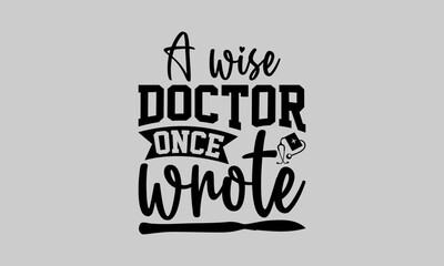 Naklejka premium A wise doctor once wrote - Doctor T- Shirt Design, Uniform, This Illustration Can Be Used As A Print On T-Shirts And Bags, Stationary Or As A Poster, Template.