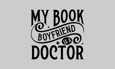 My book boyfriend is a doctor - Doctor T- Shirt Design, Hospital, Hand Drawn Lettering Phrase, For Cards Posters And Banners, Template. 