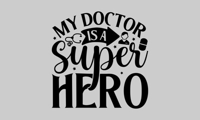 my doctor is a super hero - Doctor T- Shirt Design, Hospital, Hand Drawn Lettering Phrase, For Cards Posters And Banners, Template. 