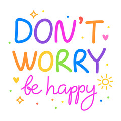 Don't worry be happy. Colorful vector lettering. Positive quote, inspirational quote, motivational quote. Calligraphy, phrase by hand. Self love and self care. 