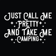 JUST CALL ME PRETTY AND TAKE ME CAMPING  CAMPING T-SHIRT DESIGN,